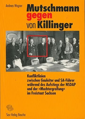 Mutschmann gegen von Killinger: Konfliktlinien zwischen Gauleiter und SA-Führer während des Aufstiegs der NSDAP und der "Machtergreifung" im Freistaat Sachsen