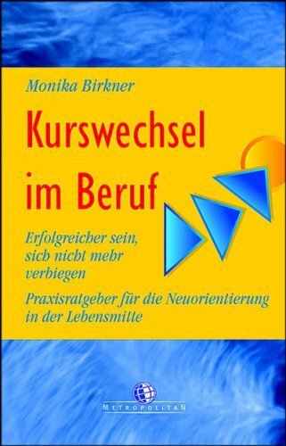 Kurswechsel im Beruf. Erfolgreicher sein, sich nicht mehr verbiegen. Praxisratgeber für die Neuorientierung in der Lebensmitte