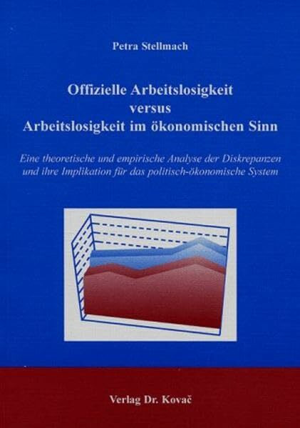 Offizielle Arbeitslosigkeit versus Arbeitslosigkeit im ökonomischen Sinn. Eine theoretische und empirische Analyse der Diskrepanzen und ihre ... (Wirtschaftspolitik in Forschung und Praxis)