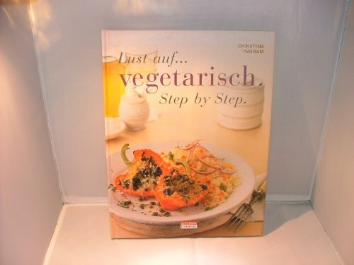 Lust auf vegetarisch. Step by Step. Verlockende neue Ideen für schnelle und einfache Gerichte