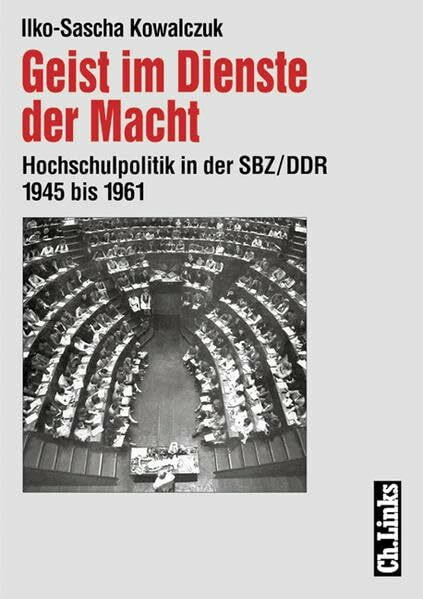 Geist im Dienste der Macht: Hochschulpolitik in der SBZ /DDR 1945 bis 1961