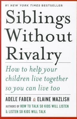 Siblings Without Rivalry: How to Help Your Children Live Together So You Can Live Too