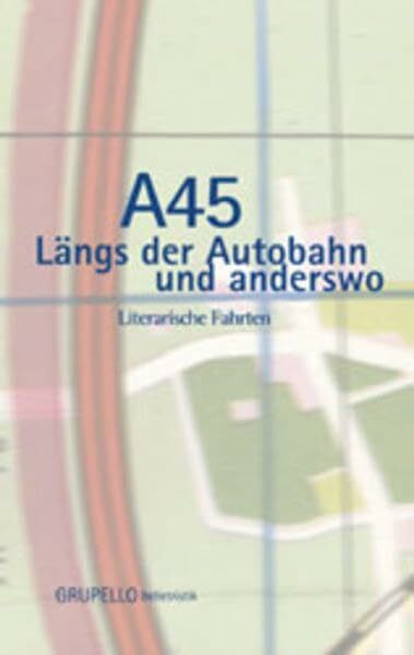 A 45: Längs der Autobahn und anderswo. Literarische Fahrten: Literarische Fahrten. Im Auftr. d. Kulturamts d. Stadt Hagen u. d. Westfäl. Literaturbüros in Unna