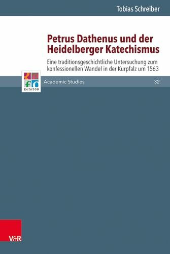 Petrus Dathenus und der Heidelberger Katechismus: Eine traditionsgeschichtliche Untersuchung zum konfessionellen Wandel in der Kurpfalz um 1563 (Refo500 Academic Studies (R5AS))