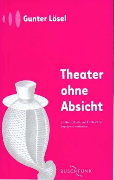 Theater ohne Absicht: Ein Herz-, Hand- und Hirnbuch für Improvisationstheater (Buschfunk)