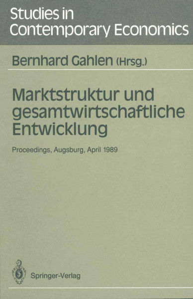 Marktstruktur und gesamtwirtschaftliche Entwicklung: Proceedings des Workshops „Marktstruktur und gesamtwirtschaftliche Entwicklung“, Augsburg, 5.–7. April 1989 (Studies in Contemporary Economics)