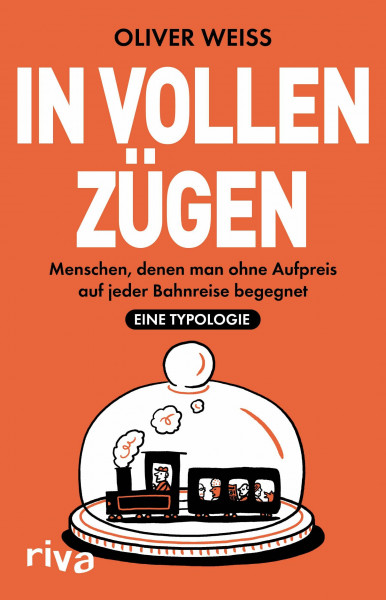 In vollen Zügen: Menschen, denen man ohne Aufpreis auf jeder Bahnreise begegnet. Eine Typologie | Höchst unterhaltsam | Vom Autor illustriert