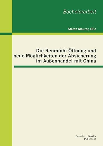 Die Renminbi Öffnung und neue Möglichkeiten der Absicherung im Außenhandel mit China: Bachelor-Arb. (Bachelorarbeit)