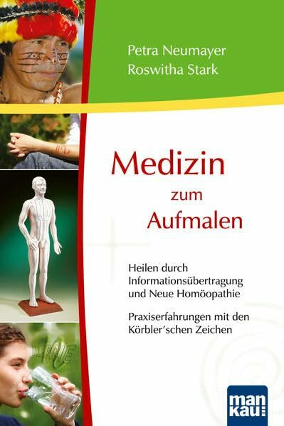 Medizin zum Aufmalen - Heilen durch Informationsübertragung und Neue Homöopathie / Praxiserfahrungen mit den Körbler'schen Zeichen