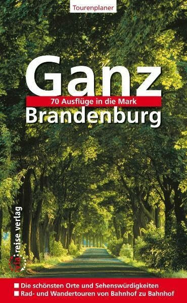 Ganz Brandenburg: 70 Ausflüge in die Mark