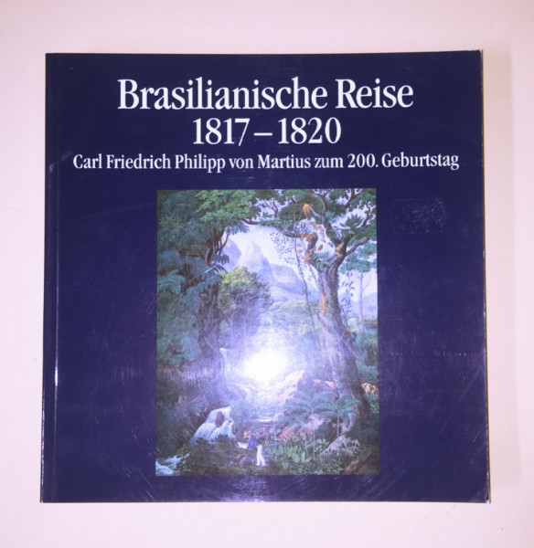 Brasilianische Reise 1817-1820. Carl Friedrich Philipp von Martius zum 200. Geburtstag