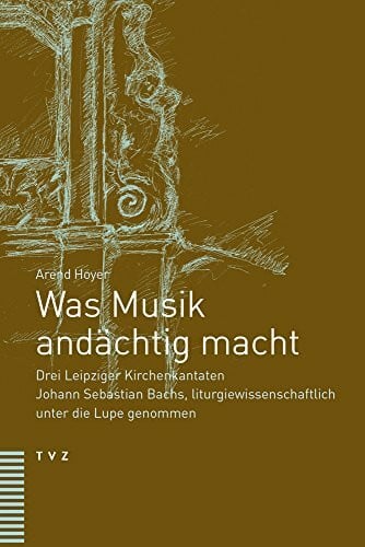 Was Musik andächtig macht: Drei Leipziger Kirchenkantaten Johann Sebastian Bachs, liturgiewissenschaftlich unter die Lupe genommen