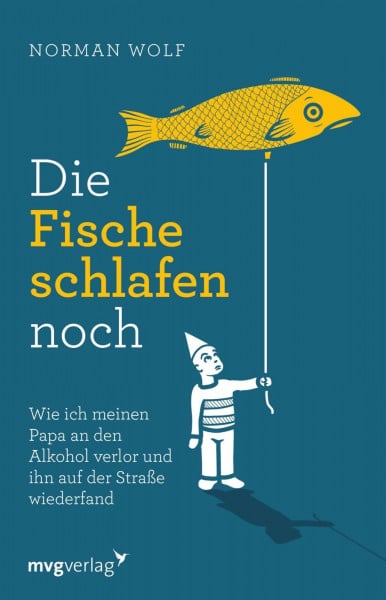 Die Fische schlafen noch: Wie ich meinen Papa an den Alkohol verlor und ihn auf der Straße wiederfand