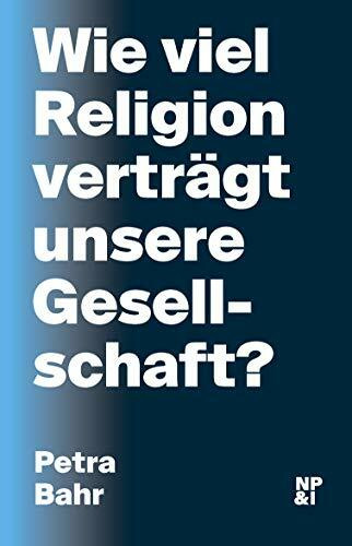Wie viel Religion verträgt unsere Gesellschaft? (Diskurse, die wir führen müssen)