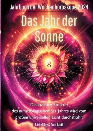 2024 - Das Jahr der Sonne: Die kreative Struktur des numerologischen 8er Jahres wird vom großen universellen Licht durchstrahlt. (Jahrbuch der Wochenhoroskope)