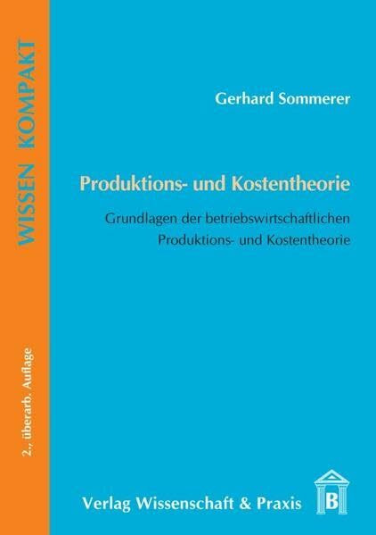 Produktions- und Kostentheorie.: Grundlagen der betriebswirtschaftlichen Produktions- und Kostentheorie. (Wissen Kompakt)