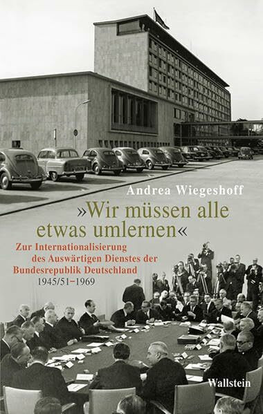 'Wir müssen alle etwas umlernen': Zur Internationalisierung des Auswärtigen Dienstes der Bundesrepublik Deutschland (1945/51-1969)