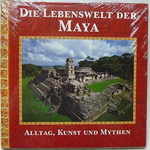 Die Lebenswelt der Maya. Alltag, Kunst und Mythen eines sagenhaften Volkes
