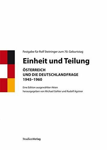 Einheit und Teilung: Österreich und die Deutschlandfrage 1945-1960. Eine Edition ausgewählter Akten. Festgabe für Rolf Steininger zum 70. Geburtstag