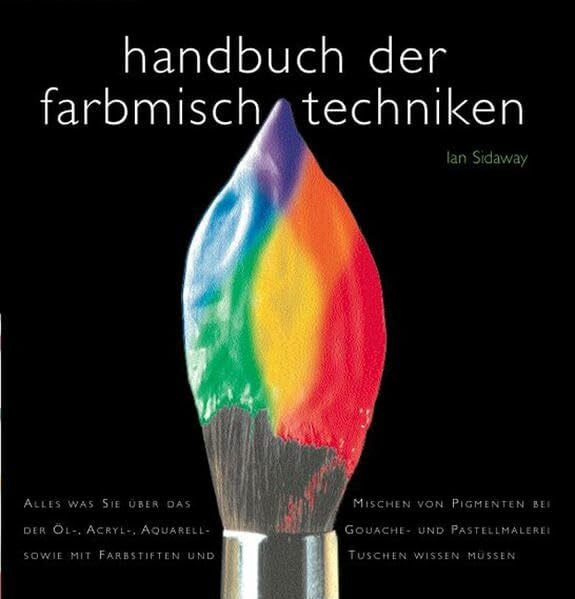 Handbuch der Farbenmischtechniken: Alles, was Sie über das Mischen von Pigmenten bei der Öl-, Acryl-, Aquarell-, Gouache- und Pastellmalerei sowie mit Farbstiften und Tuschen wissen müssen