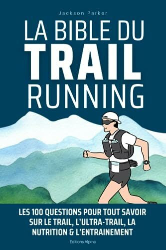 La bible du trail running: Les 100 questions pour tout savoir sur le trail, l’ultra-trail, la nutrition & l’entrainement