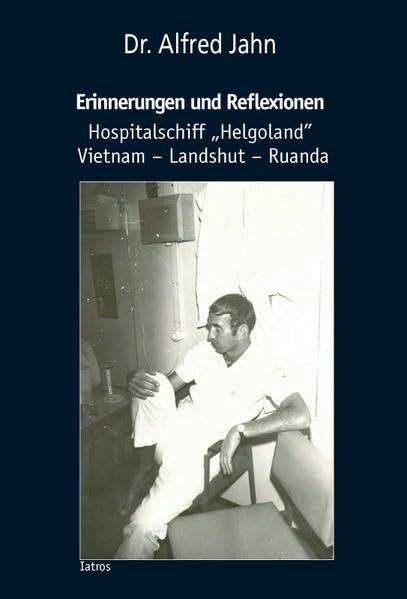 Erinnerungen und Reflexionen: Hospitalschiff „Helgoland” Vietnam – Landshut – Ruanda