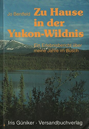 Zu Hause in der Yukon Wildnis. Erlebnisbericht über meine Jahre im Busch