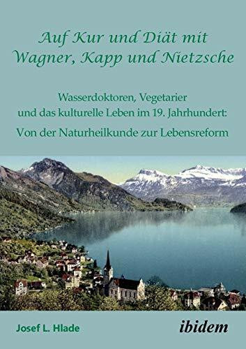 Auf Kur und Diät mit Wagner, Kapp und Nietzsche: Wasserdoktoren, Vegetarier und das kulturelle Leben im 19. Jahrhundert: Von der Naturheilkunde zur Lebensreform