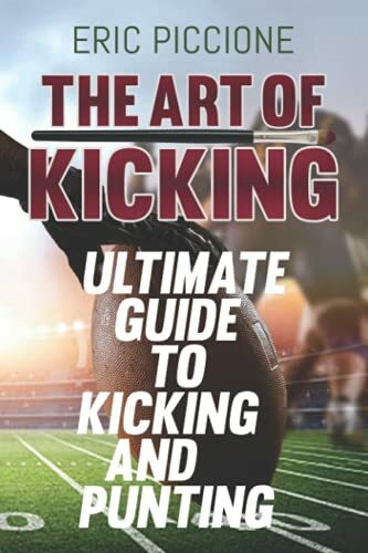 The Art Of Kicking: The Ultimate Guide To Kicking and Punting