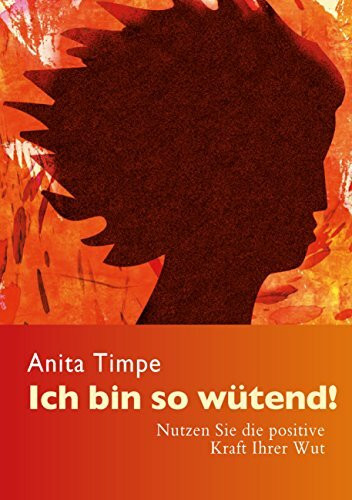 Ich bin so wütend!: Nutzen Sie die positive Kraft Ihrer Wut