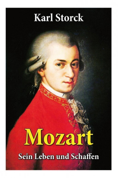 Mozart - Sein Leben und Schaffen: Die Biografie von Wolfgang Amadeus Mozart (Genius und Eros)