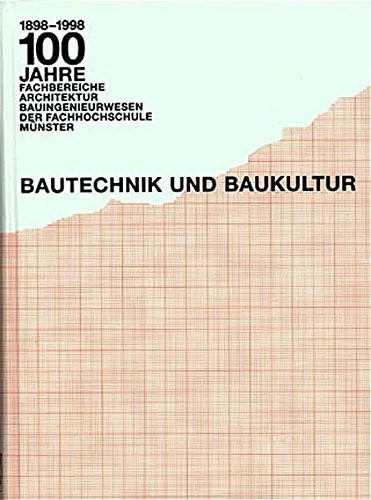 Bautechnik und Baukultur: 100 Jahre Fachbereiche Architektur, Bauingenieurwesen der Fachhochschule Münster