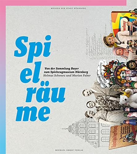 Spielräume: Von der Sammlung Bayer zum Spielzeugmuseum Nürnberg (Schriftenreihe der Museen der Stadt Nürnberg / Herausgegeben von Ingrid Bierer)