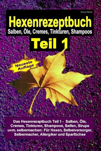 Hexe Maria - Hexenrezeptbuch Teil 1 - Salben, Öle, Cremes, Tinkturen, Shampoos: Das Hexenrezeptbuch Teil 1 - Salben, Öle, Cremes, Tinkturen, Shampoos, ... Selbermacher, Allergiker und Sparfüchse