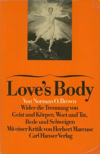 Love's Body: Wider die Trennung von Geist und Körper, Wort und Tat, Rede und Schweigen. Mit einer Kritik von Herbert Marcuse und einer Replik des Autors