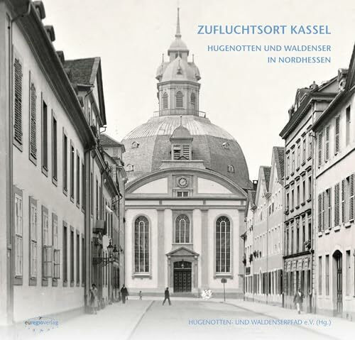 DAMALS WIE HEUTE: ZUFLUCHTSORT KASSEL: HUGENOTTEN UND WALDENSER IN NORDHESSEN