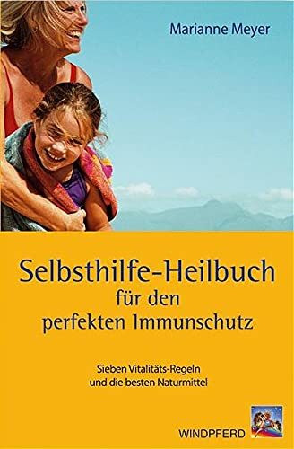 Das Selbsthilfe-Heilbuch für den perfekten Immunschutz: Sieben Vitalitätsregeln und die besten Naturmittel