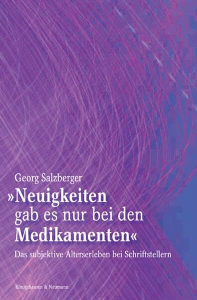 Neuigkeiten gab es nur bei den Medikamenten: Das subjektive Alterserleben bei Schriftstellern: Schriftsteller und Alter. Diss.