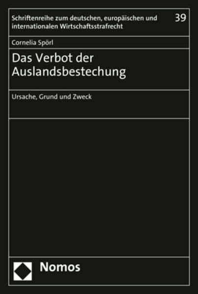 Das Verbot der Auslandsbestechung: Ursache, Grund und Zweck (Schriftenreihe zum deutschen, europäischen und internationalen Wirtschaftsstrafrecht)