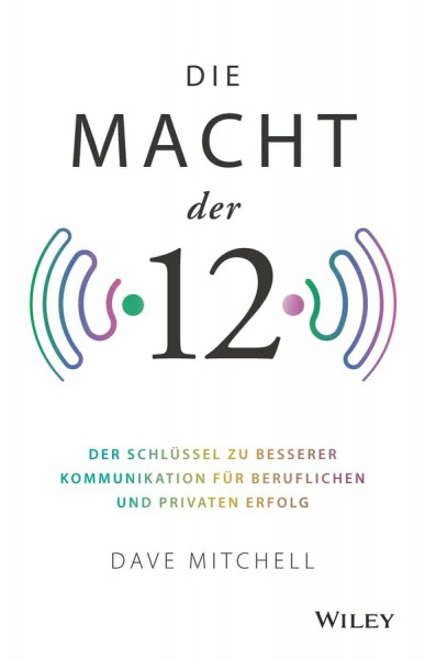 Die Macht der 12: Der Schlüssel zu besserer Kommunikation für beruflichen und privaten Erfolg