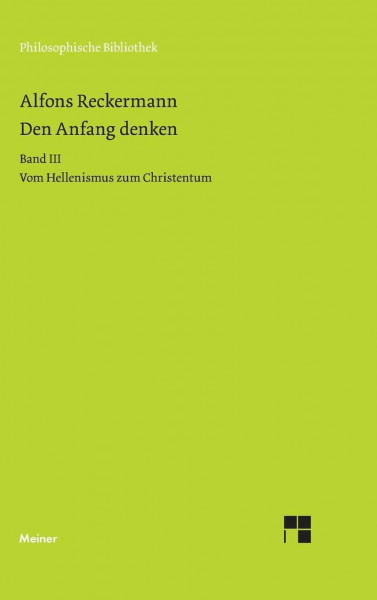 Den Anfang denken. Die Philosophie der Antike in Texten und Darstellung. Band III: Vom Hellenismus zum Christentum (Philosophische Bibliothek)