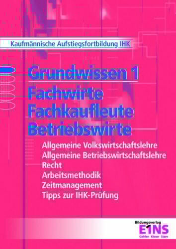 Grundwissen 1: Fachwirte, Fachkaufleute und Betriebswirte: Allgemeine Volkswirtschaftslehre, Allgemeine Betriebswirtschaftslehre, Recht, ... Tipps zur IHK-Prüfung. Lehr-/Fachbuch