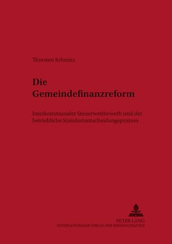 Die Gemeindefinanzreform: Interkommunaler Steuerwettbewerb und der betriebliche Standortentscheidungsprozess (Schriften zum Steuer-, Rechnungs- und Finanzwesen, Band 2)