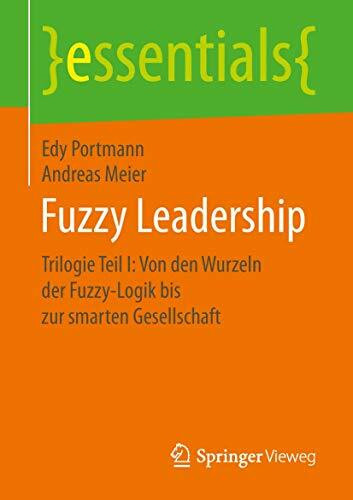 Fuzzy Leadership: Trilogie Teil I: Von den Wurzeln der Fuzzy-Logik bis zur smarten Gesellschaft (essentials)