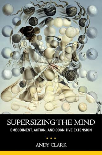 Supersizing The Mind: Embodiment, Action, and Cognitive Extension (Philosophy of Mind Series)