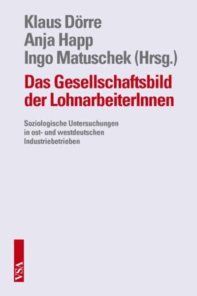 Das Gesellschaftsbild der LohnarbeiterInnen: Soziologische Untersuchungen in ost- und westdeutschen Industriebetrieben Das Gesellschaftsbild der LohnarbeiterInnen: Soziologische Untersuchungen in ost- und westdeutschen Industriebetrieben