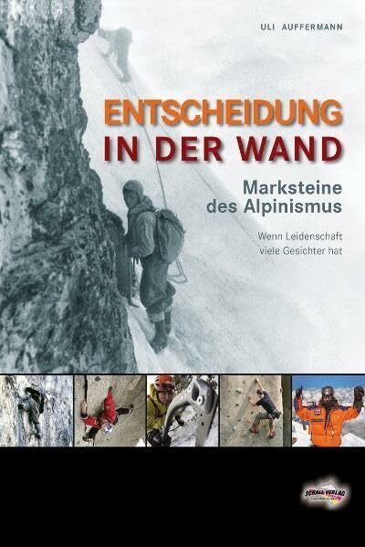 Entscheidung in der Wand: Marksteine des Alpinismus. Wenn Leidenschaft viele Gesichter hat