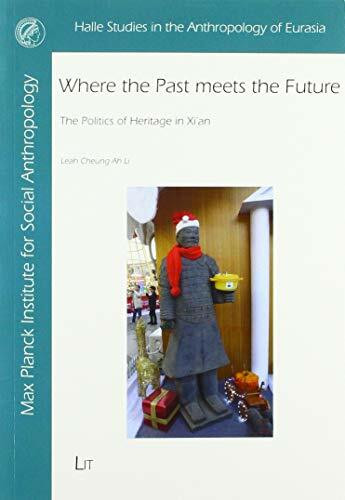 Where the Past meets the Future: The Politics of Heritage in Xi'an (Halle Studies in the Anthropology of Eurasia, Band 37)