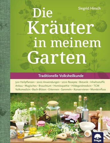 Die Kräuter in meinem Garten: 500 Heilpflanzen, 2000 Anwendungen, 1000 Rezepte, Botanik, Anbau, Magisches, Homöopathie, Hildegardmedizin, TCM, Volksheilkunde (Freya magna: Themenbücher)