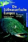 Die Süsswasserfische Europas: Für Naturfreunde und Angler Die Süsswasserfische Europas: Für Naturfreunde und Angler